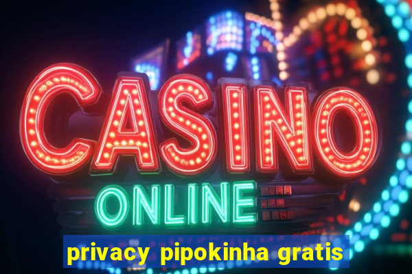 privacy pipokinha gratis